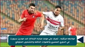 مواجهة مرتقبة.. تعرف على موعد مباراة الزمالك ضد مودرن سبورت في الدوري المصري والقنوات الناقلة والتشكيل المتوقع